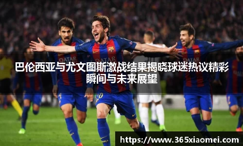 巴伦西亚与尤文图斯激战结果揭晓球迷热议精彩瞬间与未来展望